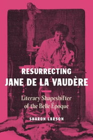 Resurrecting Jane de La Vaud?re Literary Shapeshifter of the Belle ?poque【電子書籍】[ Sharon Larson ]