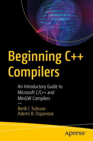 Beginning C++ Compilers An Introductory Guide to Microsoft C/C++ and MinGW Compilers【電子書籍】[ Berik I. Tuleuov ]