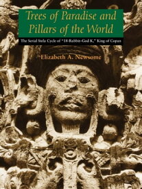 Trees of Paradise and Pillars of the World The Serial Stelae Cycle of "18-Rabbit?God K," King of Copan【電子書籍】[ Elizabeth A. Newsome ]