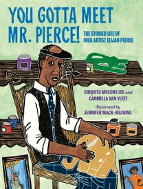 You Gotta Meet Mr. Pierce! The Storied Life of Folk Artist Elijah Pierce【電子書籍】[ Chiquita Mullins Lee ]