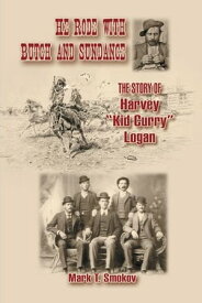 He Rode with Butch and Sundance: The Story of Harvey "Kid Curry" Logan【電子書籍】[ Mark T. Smokov ]