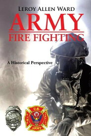 Army Fire Fighting A Historical Perspective【電子書籍】[ Leroy Allen Ward ]