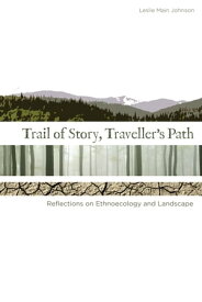 Trail of Story, Traveller’s Path Reflections on Ethnoecology and Landscape【電子書籍】[ Leslie Main Johnson ]