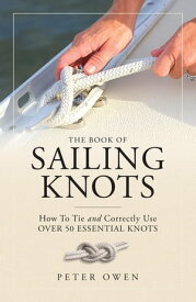 The Book of Sailing Knots How To Tie And Correctly Use Over 50 Essential Knots【電子書籍】[ Peter Owen ]