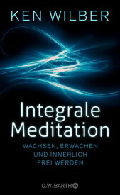 Integrale Meditation wachsen, erwachen und innerlich frei werden【電子書籍】[ Ken Wilber ]