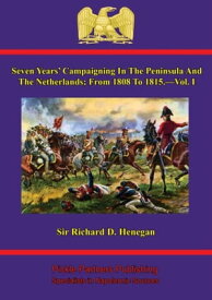 Seven Years' Campaigning In The Peninsula And The Netherlands; From 1808 To 1815.ーVol. I【電子書籍】[ Sir Richard D. Henegan ]