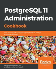 PostgreSQL 11 Administration Cookbook Over 175 recipes for database administrators to manage enterprise databases【電子書籍】[ Simon Riggs ]