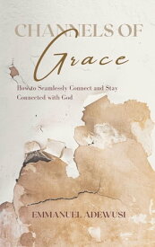 Channels of Grace How to Seamlessly Connect & Stay Connected with God【電子書籍】[ Emmanuel Adewusi ]