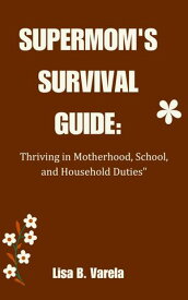 SUPERMOM'S SURVIVAL GUIDE: Thriving in Motherhood, School, and Household Duties【電子書籍】[ Lisa B. Varela ]