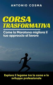 Corsa trasformativa Come la Maratona migliora il tuo approccio al lavoro【電子書籍】[ Antonio Cosma ]