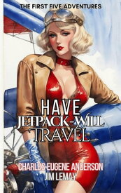 Have Jetpack - Will Travel: The First Five Adventures Have Jetpack ? Will Travel【電子書籍】[ Charles Eugene Anderson ]