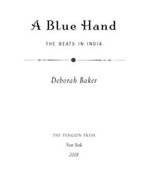 A Blue Hand The Tragicomic, Mind-Altering Odyssey of Allen Ginsberg, a Holy Fool, a Lost Mus e, a Dharma Bum, and His Prickly Bride in India【電子書籍】[ Deb Baker ]