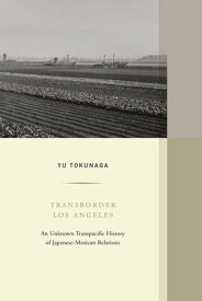 Transborder Los Angeles An?Unknown Transpacific?History of Japanese-Mexican?Relations【電子書籍】[ Yu Tokunaga ]