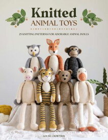Knitted Animal Toys 25 knitting patterns for adorable animal dolls【電子書籍】[ Louise Crowther ]