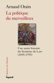 La politique du merveilleux Une autre histoire du Syst?me de Law (1695-1795)【電子書籍】[ Arnaud Orain ]