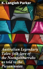 Australian Legendary Tales: folk-lore of the Noongahburrahs as told to the Piccaninnies【電子書籍】[ K. Langloh Parker ]