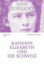 Sisis Zuflucht Kaiserin Elisabeth und die Schweiz【電子書籍】[ Michael van Orsouw ]