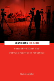 Channeling the State Community Media and Popular Politics in Venezuela【電子書籍】[ Naomi Schiller ]