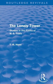 The Lonely Tower (Routledge Revivals) Studies in the Poetry of W. B. Yeats【電子書籍】[ Thomas Rice Henn ]