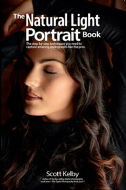 The Natural Light Portrait Book The step-by-step techniques you need to capture amazing photographs like the pros【電子書籍】[ Scott Kelby ]