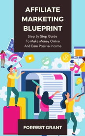 Affiliate Marketing Blueprint - Step By Step Guide To Make Money Online And Earn Passive Income【電子書籍】[ Forrest Grant ]