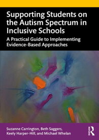 Supporting Students on the Autism Spectrum in Inclusive Schools A Practical Guide to Implementing Evidence-Based Approaches【電子書籍】[ Suzanne Carrington ]