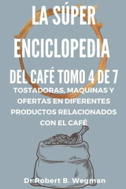 La S?per Enciclopedia Del Caf? Tomo 4 De 7: Tostadoras, maquinas y ofertas en diferentes productos relacionados con el caf? Todo sobre el caf?, #4【電子書籍】[ Dr Robert B. Wegman ]