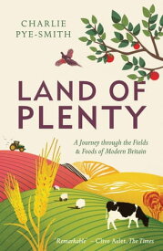 Land of Plenty A Journey Through the Fields and Foods of Modern Britain【電子書籍】[ Charlie Pye-Smith ]