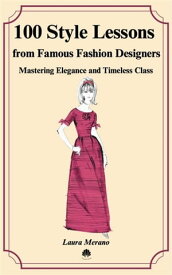100 Style Lessons from Famous Fashion Designers Mastering Elegance and Timeless Class【電子書籍】[ Laura Merano ]