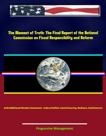 The Moment of Truth: The Final Report of the National Commission on Fiscal Responsibility and Reform, with Additional Member Comments - Federal Deficit, Social Security, Medicare, Entitlements【電子書籍】[ Progressive Management ]