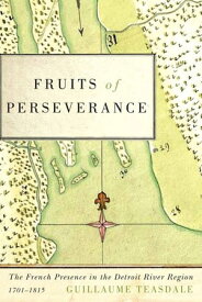 Fruits of Perseverance The French Presence in the Detroit River Region, 1701-1815【電子書籍】[ Guillaume Teasdale ]