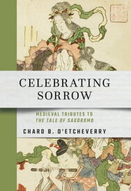 Celebrating Sorrow Medieval Tributes to "The Tale of Sagoromo"【電子書籍】[ Charo B. D’Etcheverry ]