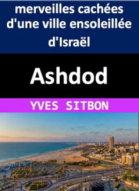 Ashdod : L'histoire, la culture et les merveilles cach?es d'une ville ensoleill?e D?couvrez le charme de cette ville c?ti?re m?diterran?enne, ses sites historiques et ses secrets bien gard?s【電子書籍】[ YVES SITBON ]