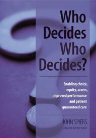 Who Decides Who Decides? Enabling Choice, Equity, Access, Improved Performance and Patient Guaranteed Care【電子書籍】[ John Spiers ]