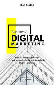 Digital Marketing Mastery: A Comprehensive Guide to Success in the Digital Landscape【電子書籍】[ Sam Marie ]