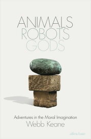 Animals, Robots, Gods Adventures in the Moral Imagination【電子書籍】[ Webb Keane ]