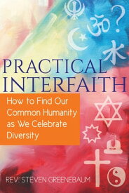 Practical Interfaith How to Find Our Common Humanity as We Celebrate Diversity【電子書籍】[ Rev. Steven Greenebaum ]