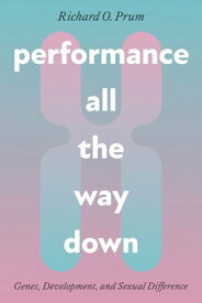 Performance All the Way Down Genes, Development, and Sexual Difference【電子書籍】[ Richard O. Prum ]