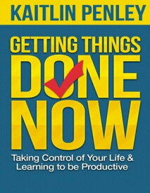 Getting Things Done Now: Taking Control of Your Life and Learning to Be Productive【電子書籍】[ Kaitlin Penley ]