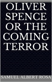 Oliver Spence or the Coming Terror【電子書籍】[ Samuel Albert Rosa ]