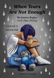 When Tears Are Not Enough The Journey Begins: Faith, Hope, Healing, Diane's Memoir【電子書籍】[ Liliana R. Christophe ]