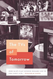 The TVs of Tomorrow How RCA’s Flat-Screen Dreams Led to the First LCDs【電子書籍】[ Benjamin Gross ]