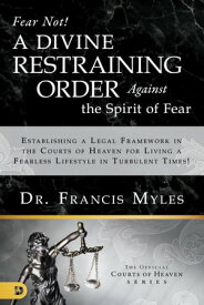Fear Not! A Divine Restraining Order Against the Spirit of Fear Establishing a Legal Framework in the Courts of Heaven for Living a Fearless Lifestyle in Turbulent Times!【電子書籍】[ Dr. Francis Myles ]