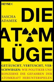 Die Atom-L?ge Get?uscht, vertuscht, verschwiegen: Wie Politiker und Konzerne die Gefahren der Atomkraft herunterspielen【電子書籍】[ Sascha Adamek ]
