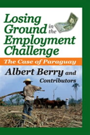 Losing Ground in the Employment Challenge The Case of Paraguay【電子書籍】[ Albert Berry ]