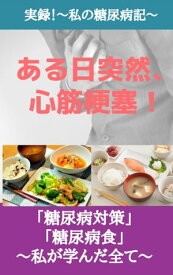 【実録！私の糖尿病記】ある日突然、心筋梗塞！ 〜私が学んだ全ての「糖尿病対策」と「糖尿病食」〜【電子書籍】[ メタボ・2型糖尿病と闘う40代 ]