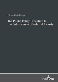 The Public Policy Exception to the Enforcement of Arbitral Awards A Comparative Study of United States and Turkish Law and Practice【電子書籍】[ Gizem Halis Kasap ]