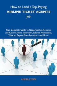 How to Land a Top-Paying Airline ticket agents Job: Your Complete Guide to Opportunities, Resumes and Cover Letters, Interviews, Salaries, Promotions, What to Expect From Recruiters and More【電子書籍】[ Lynn Anna ]