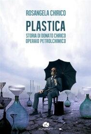 PLASTICA Storia di Donato Chirico operaio petrolchimico【電子書籍】[ Rosangela Chirico ]