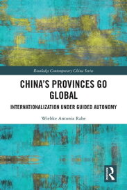 China’s Provinces Go Global Internationalization Under Guided Autonomy【電子書籍】[ Wiebke Rabe ]